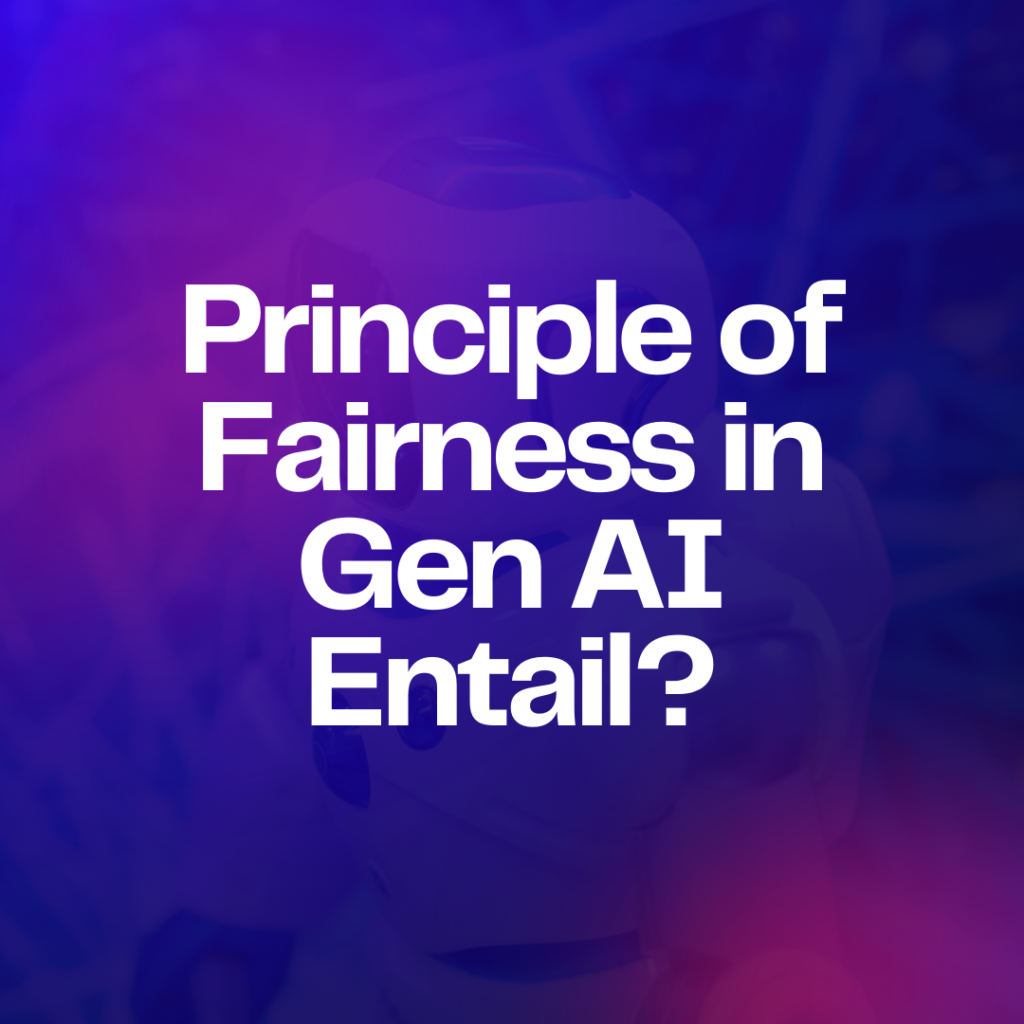 principle of fairness in Gen AI Entail